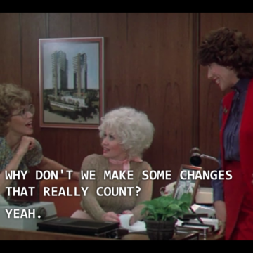 Movie still of 9 to 5 with the caption, "Why don't we make some changes that really count? Yeah."