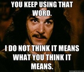 Still from "The Princess Bride" with text that reads, "You keep using that word. I do not think it means what you think it means."